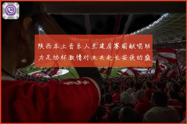 陕西本土音乐人王建房赛前献唱助力足协杯激情对决共赴长安夜的盛宴