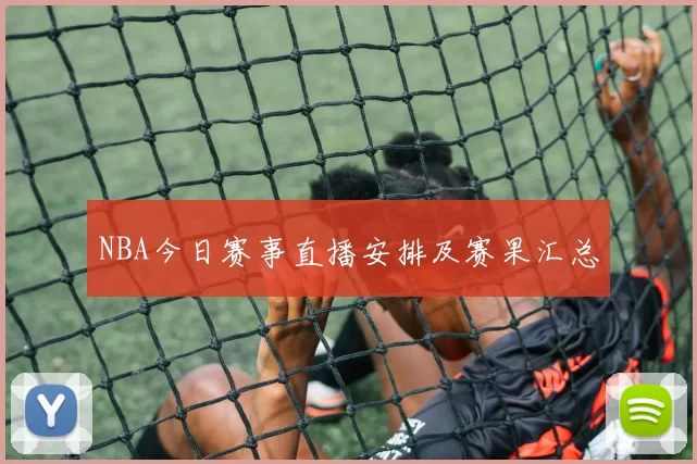 NBA今日赛事直播安排及赛果汇总