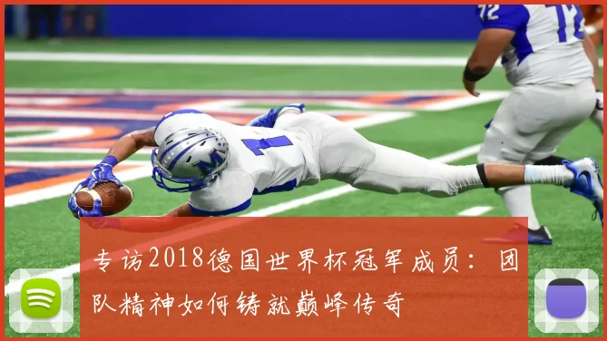 专访2018德国世界杯冠军成员：团队精神如何铸就巅峰传奇