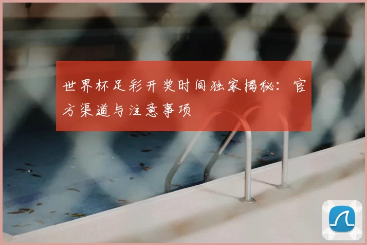 世界杯足彩开奖时间独家揭秘：官方渠道与注意事项