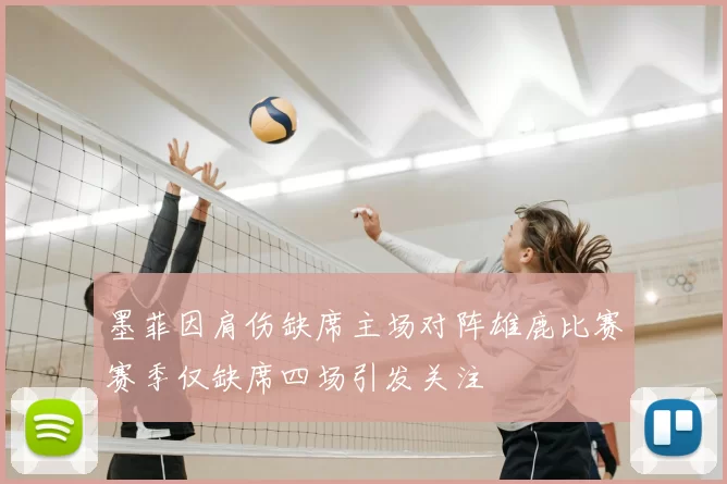 墨菲因肩伤缺席主场对阵雄鹿比赛赛季仅缺席四场引发关注