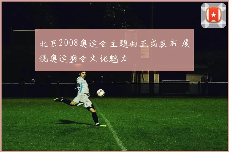 北京2008奥运会主题曲正式发布 展现奥运盛会文化魅力