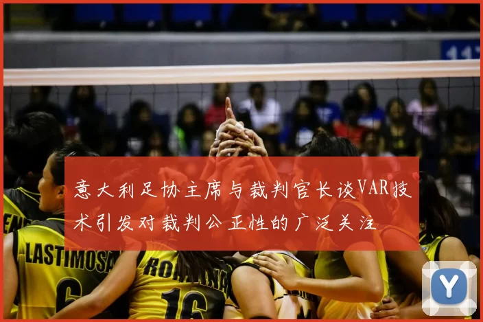 意大利足协主席与裁判官长谈VAR技术引发对裁判公正性的广泛关注