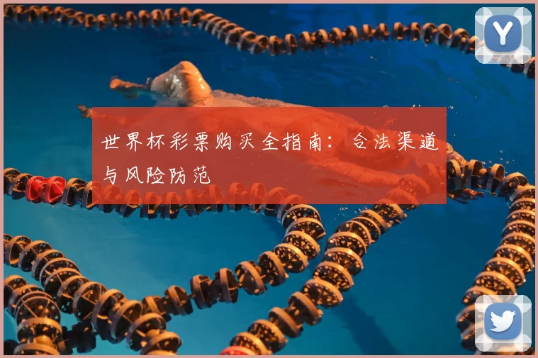 世界杯彩票购买全指南:合法渠道与风险防范
