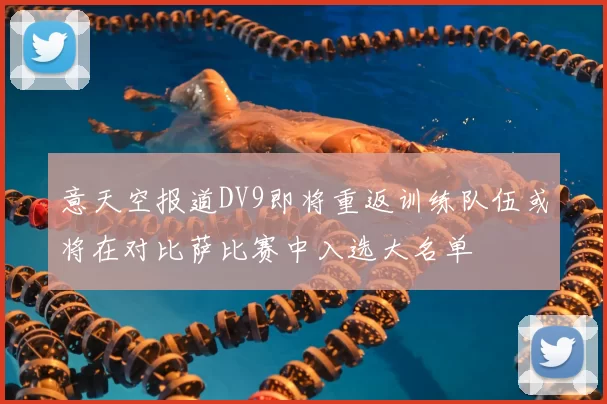 意天空报道DV9即将重返训练队伍或将在对比萨比赛中入选大名单
