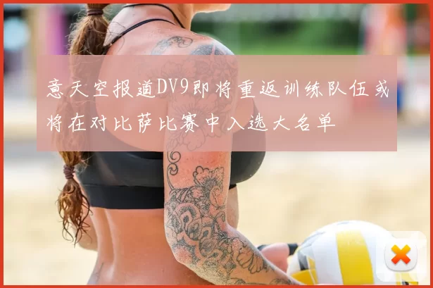 意天空报道DV9即将重返训练队伍或将在对比萨比赛中入选大名单