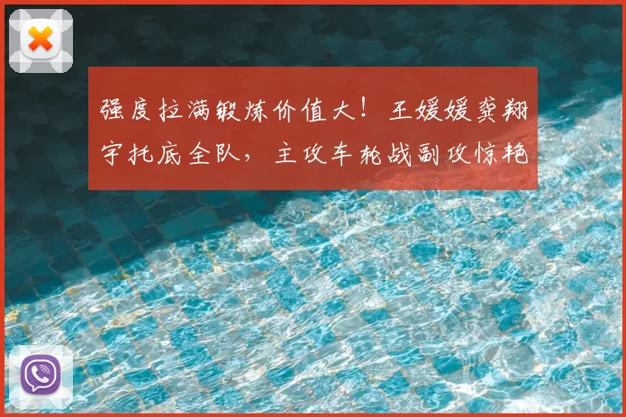 强度拉满锻炼价值大!王媛媛龚翔宇托底全队,主攻车轮战副攻惊艳