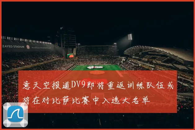 意天空报道DV9即将重返训练队伍或将在对比萨比赛中入选大名单