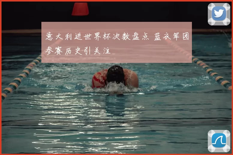 意大利进世界杯次数盘点 蓝衣军团参赛历史引关注