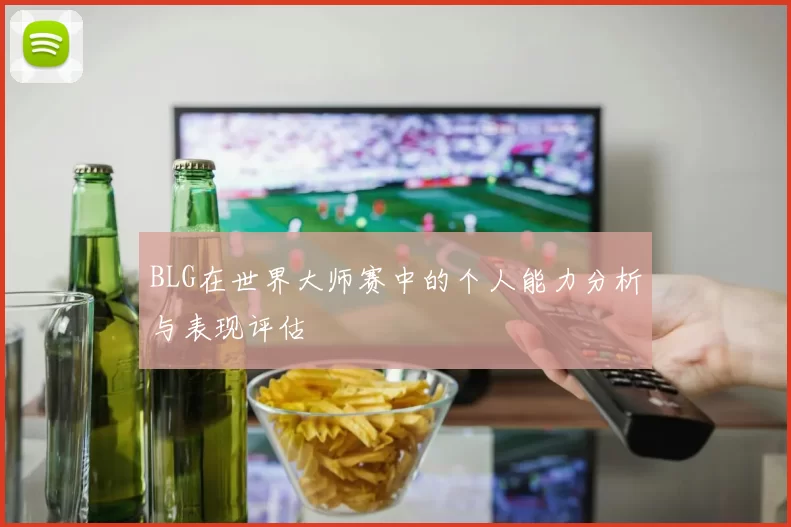 BLG在世界大师赛中的个人能力分析与表现评估