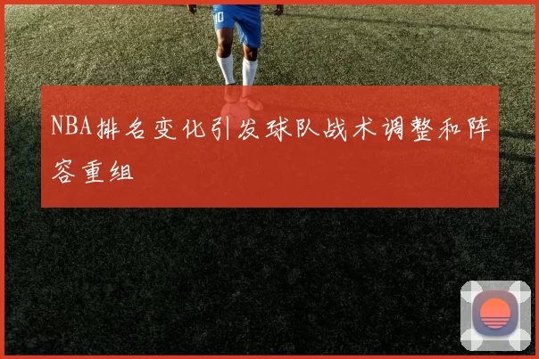 NBA排名变化引发球队战术调整和阵容重组