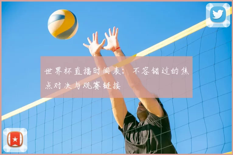 世界杯直播时间表:不容错过的焦点对决与观赛链接