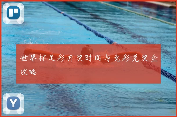 世界杯足彩开奖时间与竞彩兑奖全攻略
