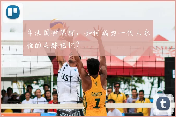 年法国世界杯,如何成为一代人永恒的足球记忆?