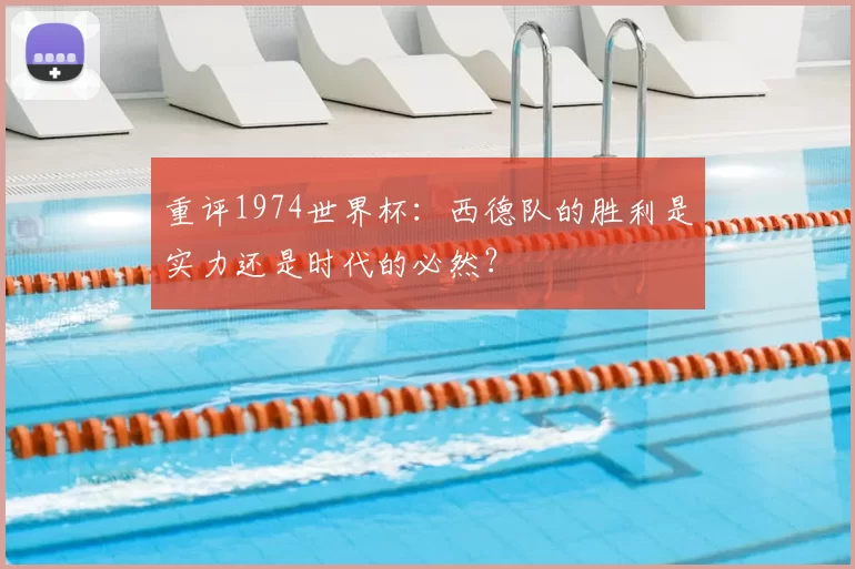 重评1974世界杯:西德队的胜利是实力还是时代的必然?