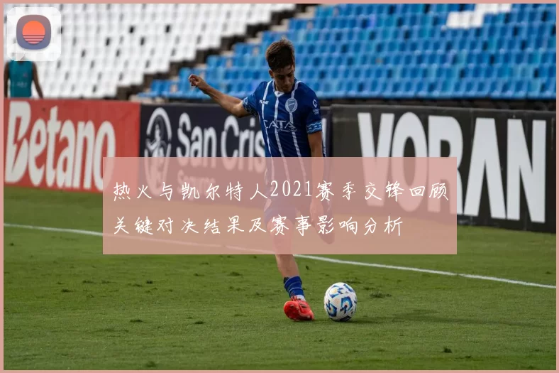 热火与凯尔特人2021赛季交锋回顾关键对决结果及赛事影响分析