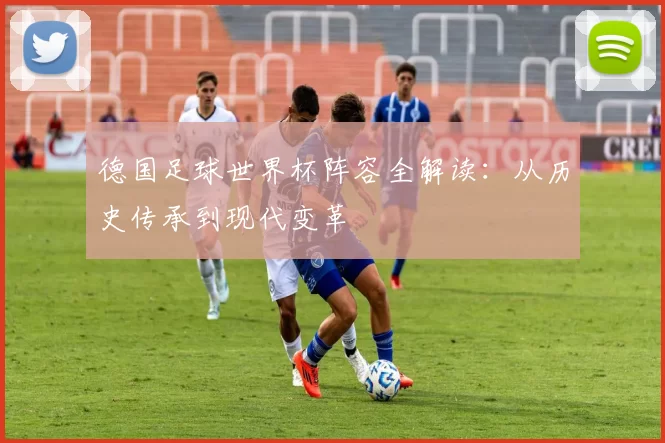 德国足球世界杯阵容全解读:从历史传承到现代变革