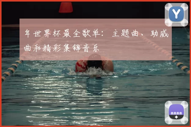 年世界杯最全歌单:主题曲、助威曲和精彩集锦音乐