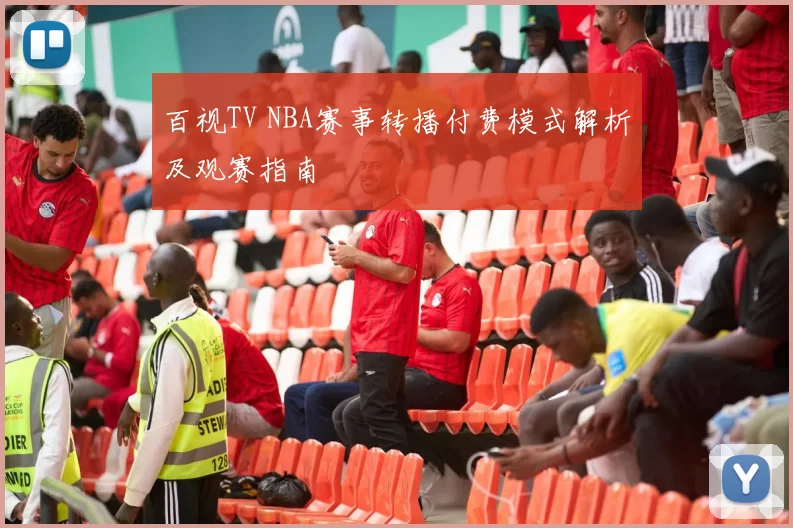百视TV NBA赛事转播付费模式解析及观赛指南