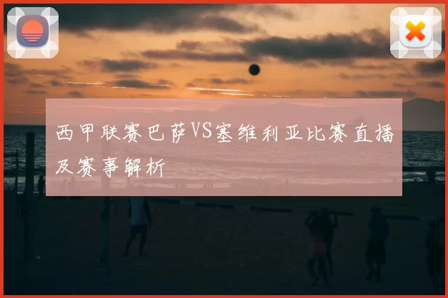 西甲联赛巴萨VS塞维利亚比赛直播及赛事解析