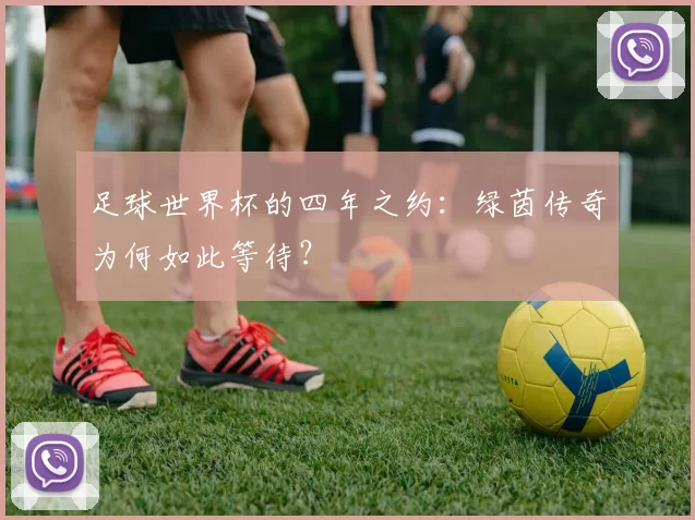 足球世界杯的四年之约：绿茵传奇为何如此等待？