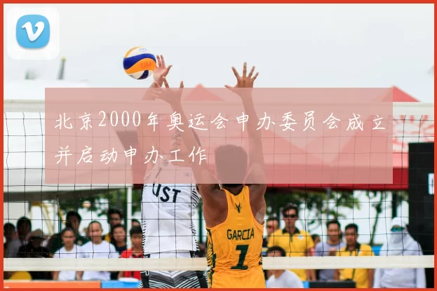 北京2000年奥运会申办委员会成立并启动申办工作