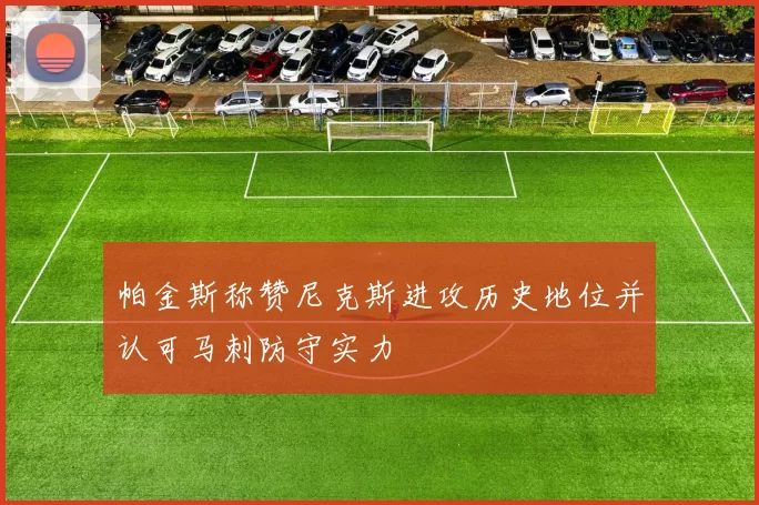 帕金斯称赞尼克斯进攻历史地位并认可马刺防守实力