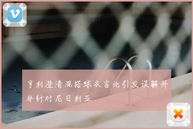 亨利澄清混搭球衣言论引发误解并非针对尼日利亚