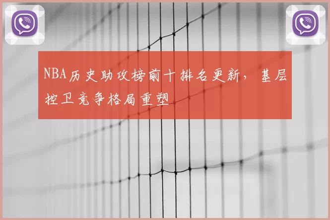 NBA历史助攻榜前十排名更新，基层控卫竞争格局重塑