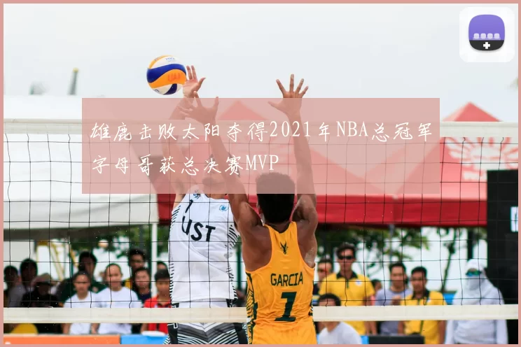 雄鹿击败太阳夺得2021年NBA总冠军字母哥获总决赛MVP