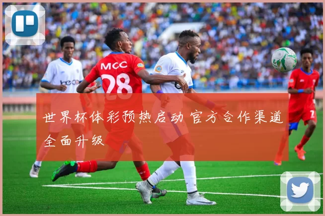 世界杯体彩预热启动 官方合作渠道全面升级