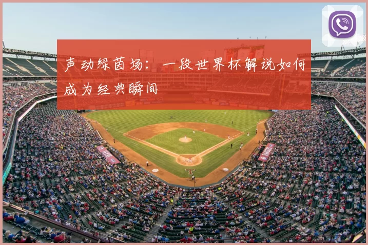 声动绿茵场:一段世界杯解说如何成为经典瞬间
