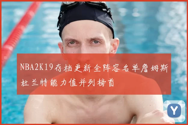 NBA2K19存档更新全阵容名单詹姆斯杜兰特能力值并列榜首