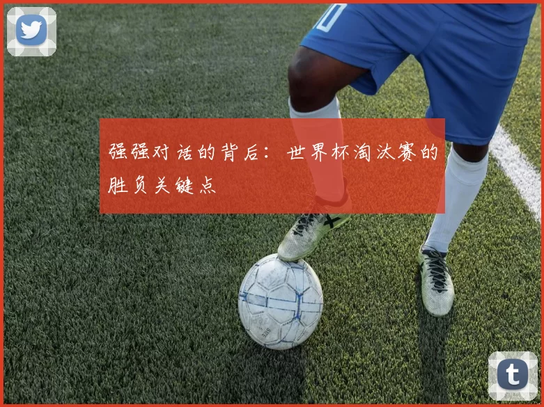 强强对话的背后：世界杯淘汰赛的胜负关键点