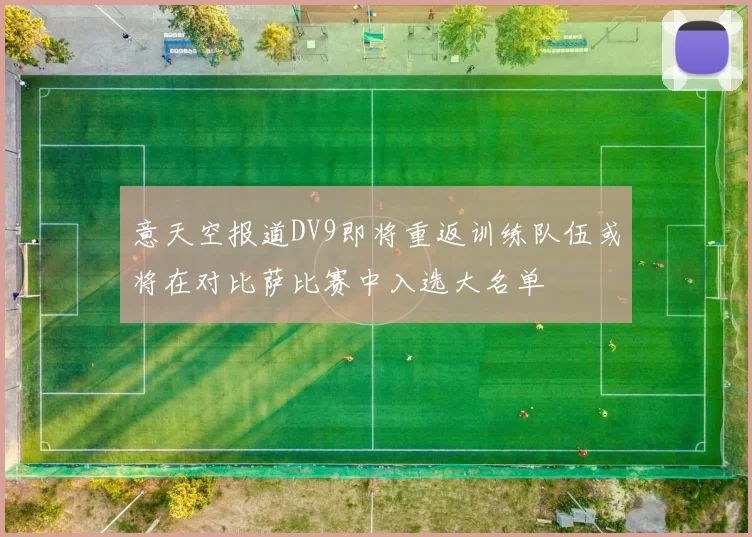 意天空报道DV9即将重返训练队伍或将在对比萨比赛中入选大名单