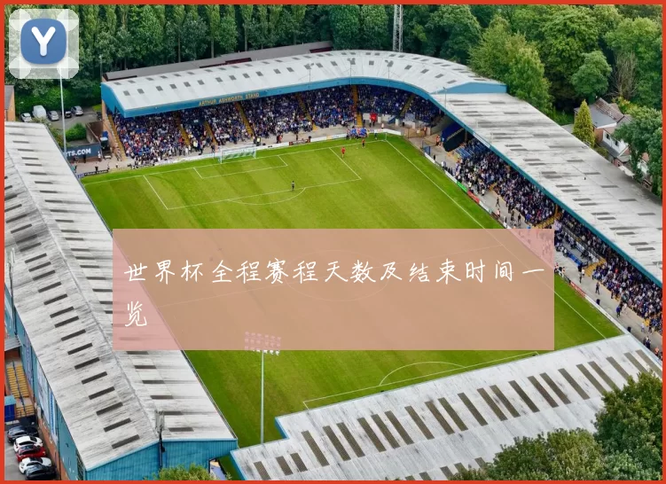 世界杯全程赛程天数及结束时间一览