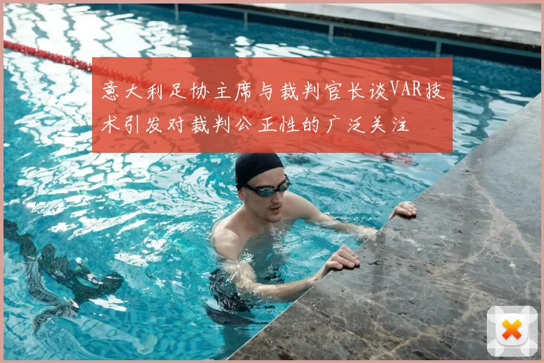 意大利足协主席与裁判官长谈VAR技术引发对裁判公正性的广泛关注