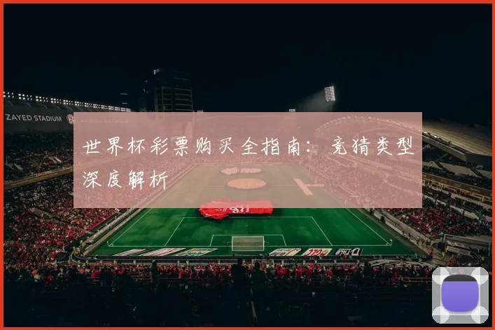 世界杯彩票购买全指南:竞猜类型深度解析