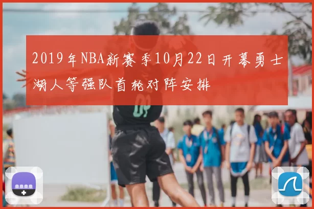 2019年NBA新赛季10月22日开幕勇士湖人等强队首轮对阵安排