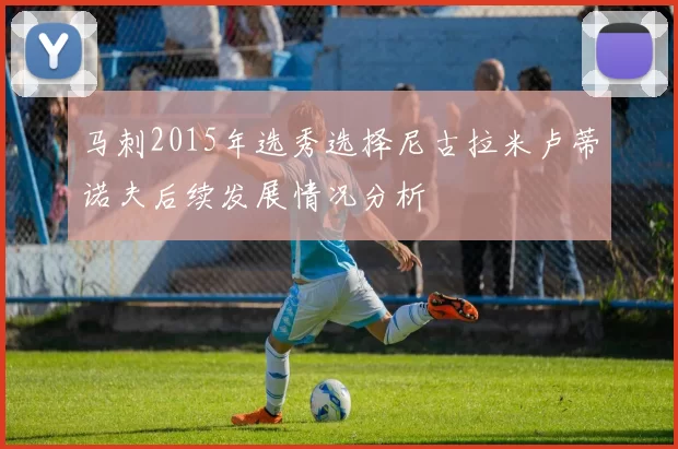 马刺2015年选秀选择尼古拉米卢蒂诺夫后续发展情况分析