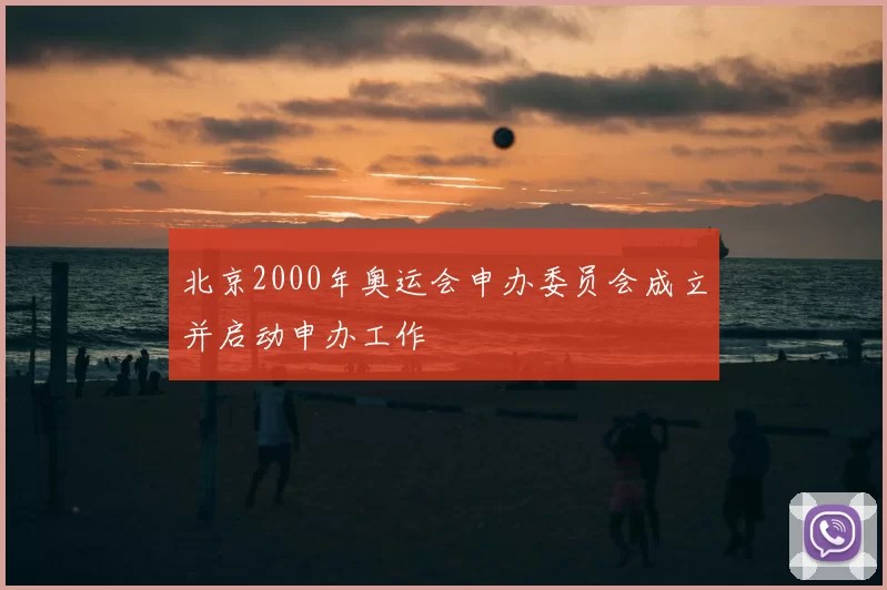 北京2000年奥运会申办委员会成立并启动申办工作