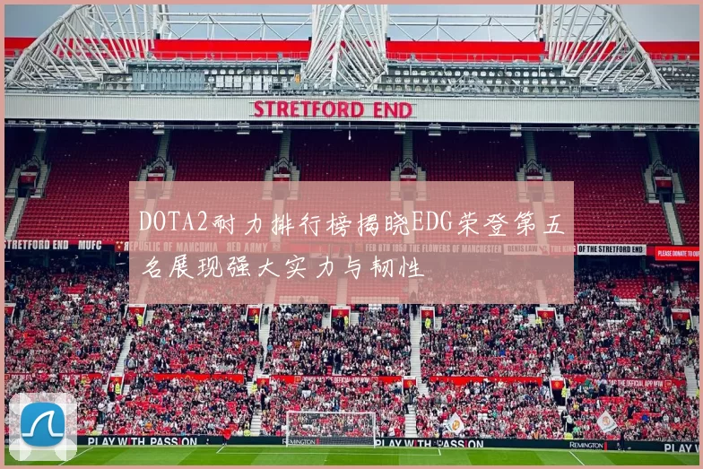DOTA2耐力排行榜揭晓EDG荣登第五名展现强大实力与韧性