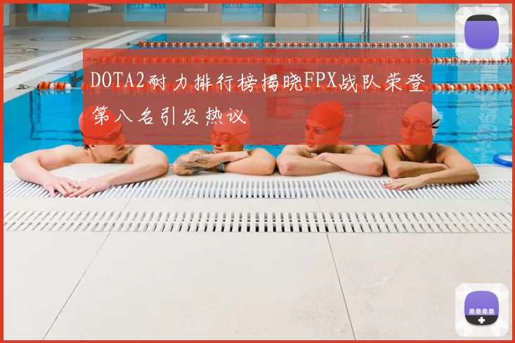 DOTA2耐力排行榜揭晓FPX战队荣登第八名引发热议