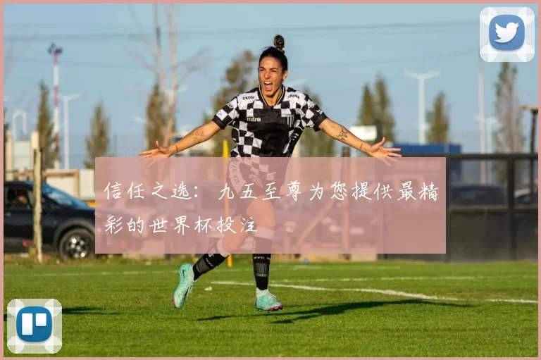 信任之选:九五至尊为您提供最精彩的世界杯投注