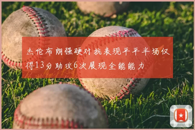 杰伦布朗强硬对抗表现平平半场仅得13分助攻6次展现全能能力