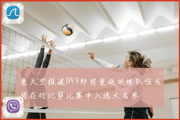 意天空报道DV9即将重返训练队伍或将在对比萨比赛中入选大名单