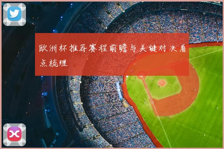 欧洲杯推荐赛程前瞻与关键对决看点梳理
