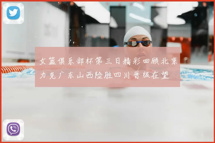 女篮俱乐部杯第三日精彩回顾北京力克广东山西险胜四川晋级在望