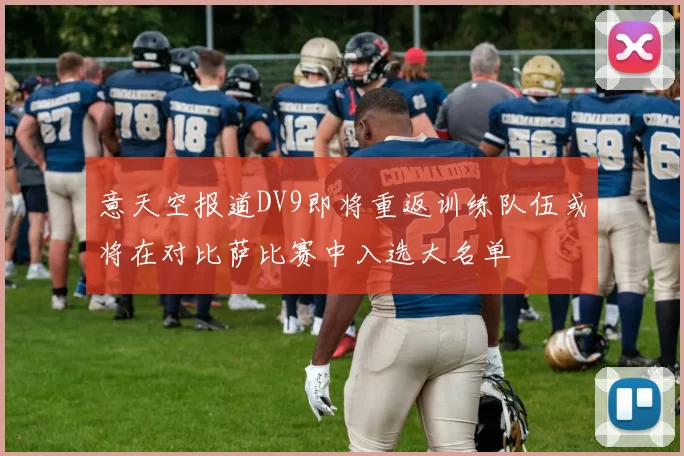 意天空报道DV9即将重返训练队伍或将在对比萨比赛中入选大名单