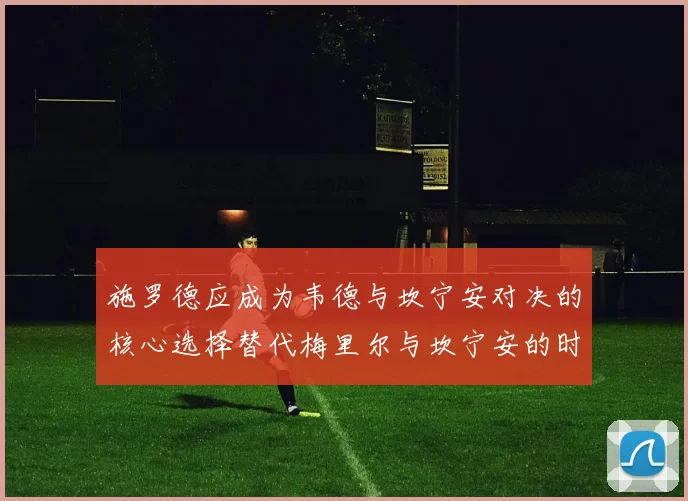 施罗德应成为韦德与坎宁安对决的核心选择替代梅里尔与坎宁安的时间分配